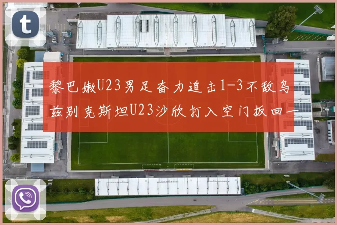 黎巴嫩U23男足奋力追击1-3不敌乌兹别克斯坦U23沙欣打入空门扳回一城
