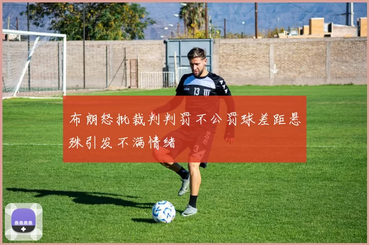 布朗怒批裁判判罚不公罚球差距悬殊引发不满情绪