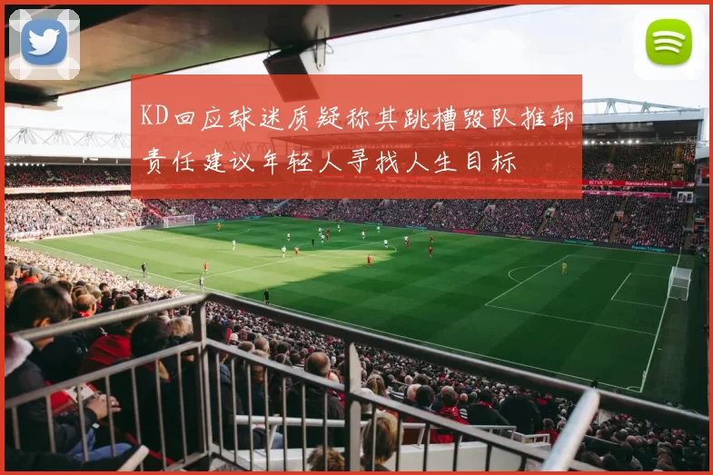 KD回应球迷质疑称其跳槽毁队推卸责任建议年轻人寻找人生目标